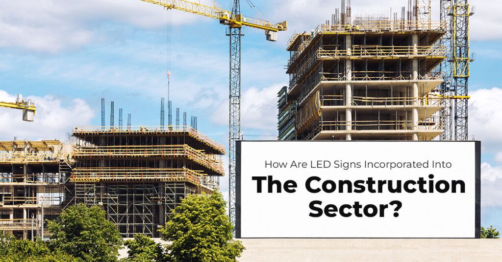 How Are LED Signs Incorporated Into The Construction Sector?